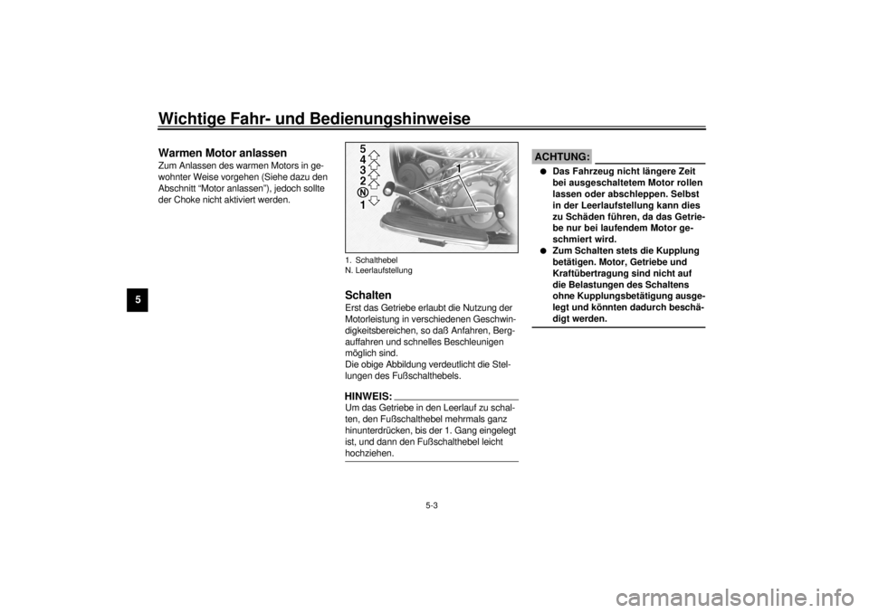 YAMAHA XV1600A 2001  Betriebsanleitungen (in German) Wichtige Fahr- und Bedienungshinweise
5-3
5
GAU01258
Warmen Motor anlassen Zum Anlassen des warmen Motors in ge-
wohnter Weise vorgehen (Siehe dazu den 
Abschnitt “Motor anlassen”), jedoch sollte 