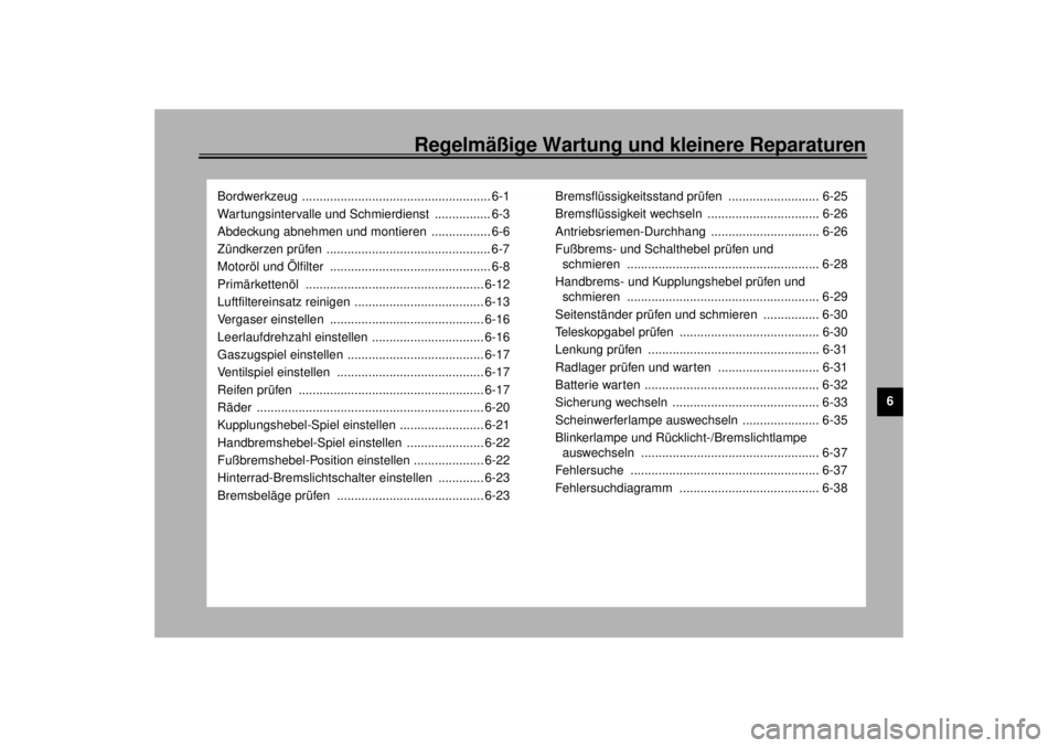 YAMAHA XV1600A 2001  Betriebsanleitungen (in German) Regelmäßige Wartung und kleinere Reparaturen
6
Bordwerkzeug ...................................................... 6-1
Wartungsintervalle und Schmierdienst  ................ 6-3
Abdeckung abnehmen u