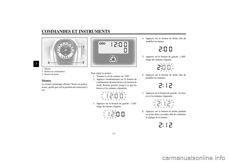 YAMAHA XV1600A 2001 Notices Demploi (in French) COMMANDES ET INSTRUMENTS
3-5
3
FAU01736
Montre La montre numérique affiche l’heure en perma-
nence, quelle que soit la position du contacteur à
clé.Pour régler la montre :
1. Tourner la clé de YAMAHA XV1600A 2001 Notices Demploi (in French) COMMANDES ET INSTRUMENTS
3-5
3
FAU01736
Montre La montre numérique affiche l’heure en perma-
nence, quelle que soit la position du contacteur à
clé.Pour régler la montre :
1. Tourner la clé de