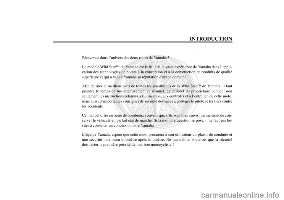 YAMAHA XV1600A 2001  Notices Demploi (in French) FAU03338
INTRODUCTION
Bienvenue dans l’univers des deux roues de Yamaha !
Le modèle Wild Star™ de Yamaha est le fruit de la vaste expérience de Yamaha dans l’appli-
cation des technologies de 