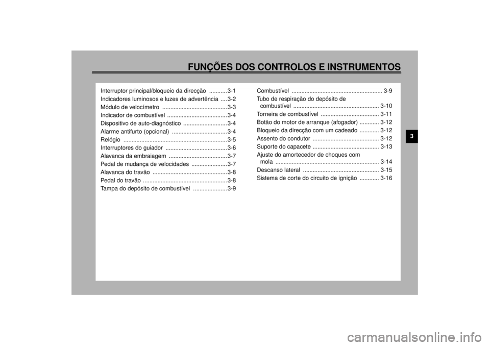 YAMAHA XV1600A 2001  Manual de utilização (in Portuguese) FUNÇÕES DOS CONTROLOS E INSTRUMENTOS
3
Interruptor principal/bloqueio da direcção  ........... 3-1
Indicadores luminosos e luzes de advertência  .... 3-2
Módulo de velocímetro  ................