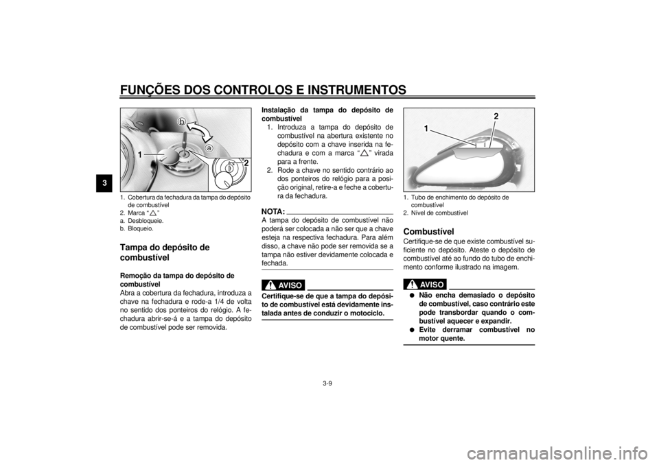 YAMAHA XV1600A 2001  Manual de utilização (in Portuguese) FUNÇÕES DOS CONTROLOS E INSTRUMENTOS
3-9
3 
PAU02917
Tampa do depósito de 
combustível Remoção da tampa do depósito de 
combustível
Abra a cobertura da fechadura, introduza a
chave na fechadur