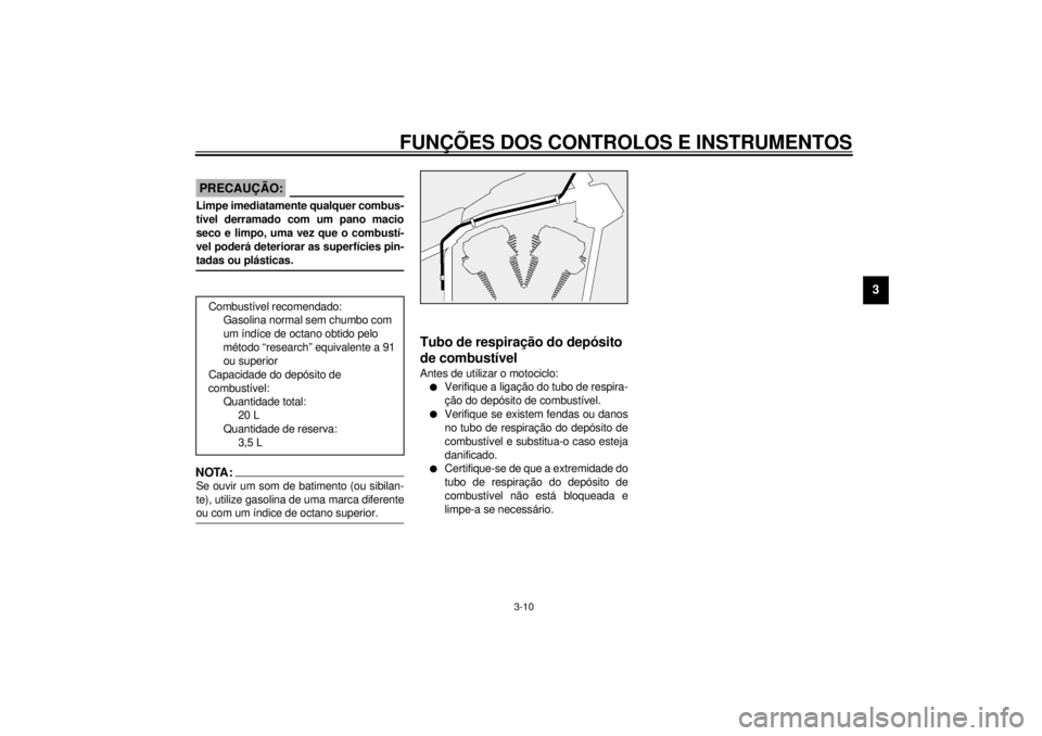 YAMAHA XV1600A 2001  Manual de utilização (in Portuguese) FUNÇÕES DOS CONTROLOS E INSTRUMENTOS
3-10
3
PAU00185
PRECAUÇÃO:_ Limpe imediatamente qualquer combus-
tível derramado com um pano macio
seco e limpo, uma vez que o combustí-
vel poderá deterior