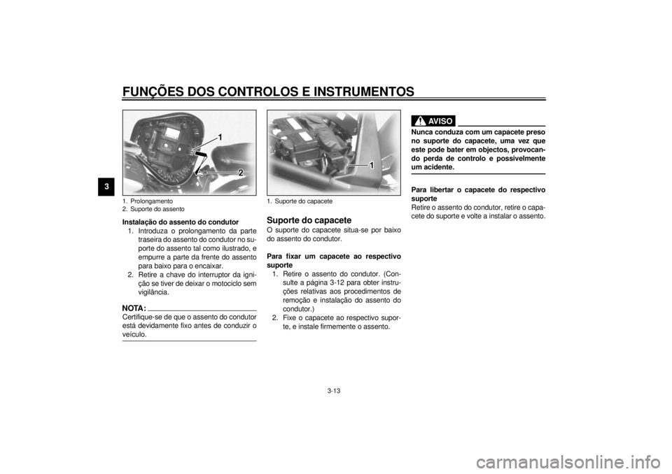 YAMAHA XV1600A 2001  Manual de utilização (in Portuguese) FUNÇÕES DOS CONTROLOS E INSTRUMENTOS
3-13
3
Instalação do assento do condutor
1. Introduza o prolongamento da parte
traseira do assento do condutor no su-
porte do assento tal como ilustrado, e
em