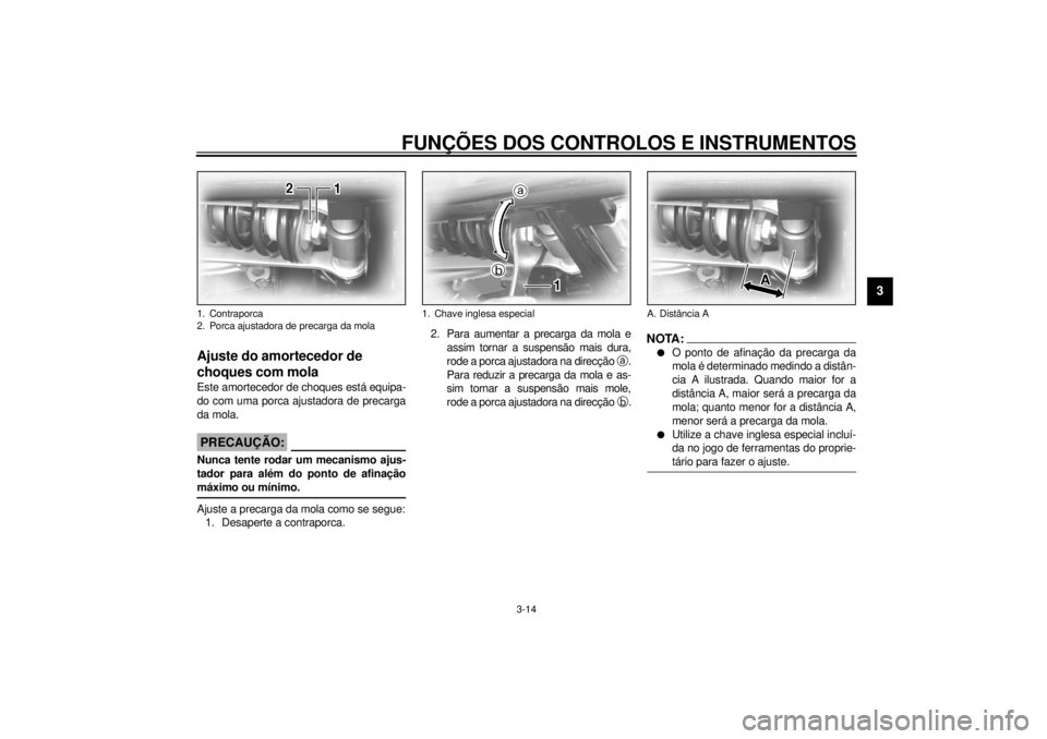 YAMAHA XV1600A 2001  Manual de utilização (in Portuguese) FUNÇÕES DOS CONTROLOS E INSTRUMENTOS
3-14
3
PAU01694*
Ajuste do amortecedor de 
choques com mola Este amortecedor de choques está equipa-
do com uma porca ajustadora de precarga
da mola.
PC000015
P