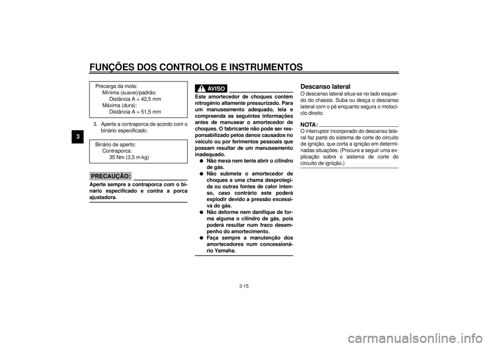 YAMAHA XV1600A 2001  Manual de utilização (in Portuguese) FUNÇÕES DOS CONTROLOS E INSTRUMENTOS
3-15
3
3. Aperte a contraporca de acordo com o
binário especificado.
PC000018
PRECAUÇÃO:_ Aperte sempre a contraporca com o bi-
nário especificado e contra a