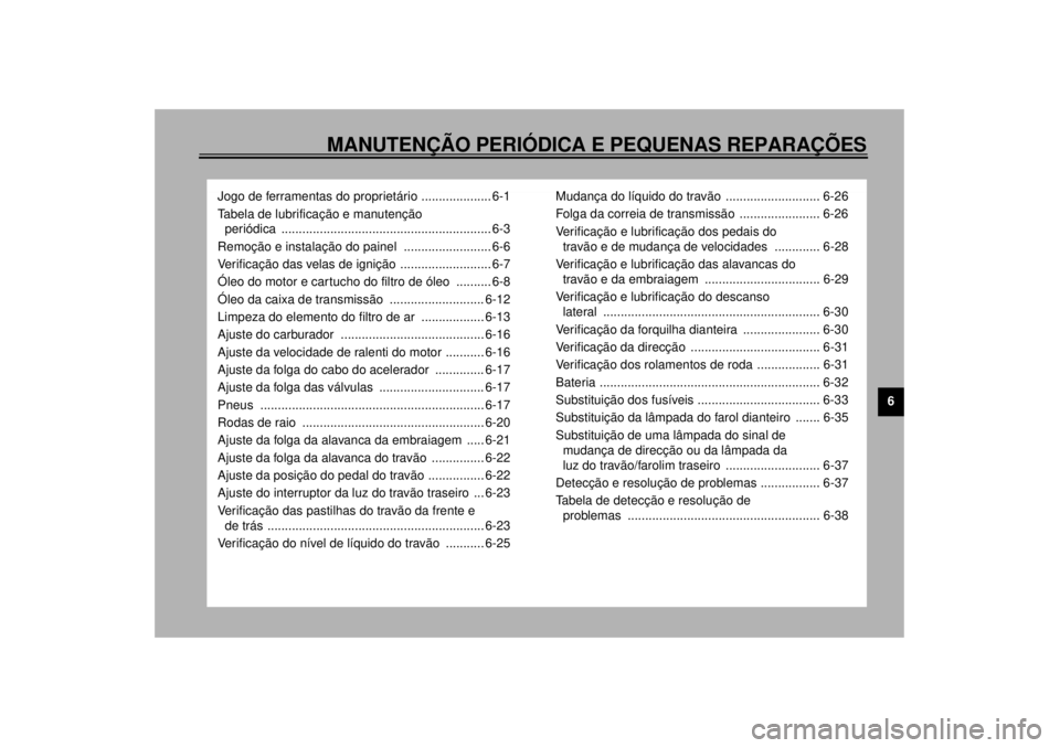 YAMAHA XV1600A 2001  Manual de utilização (in Portuguese) MANUTENÇÃO PERIÓDICA E PEQUENAS REPARAÇÕES
6
Jogo de ferramentas do proprietário .................... 6-1
Tabela de lubrificação e manutenção 
periódica ....................................