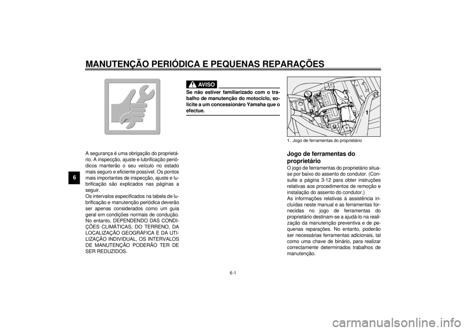 YAMAHA XV1600A 2001  Manual de utilização (in Portuguese) 6-1
6
PAU00462
6-MANUTENÇÃO PERIÓDICA E PEQUENAS REPARAÇÕES
PAU00464
A segurança é uma obrigação do proprietá-
rio. A inspecção, ajuste e lubrificação perió-
dicos manterão o seu veíc