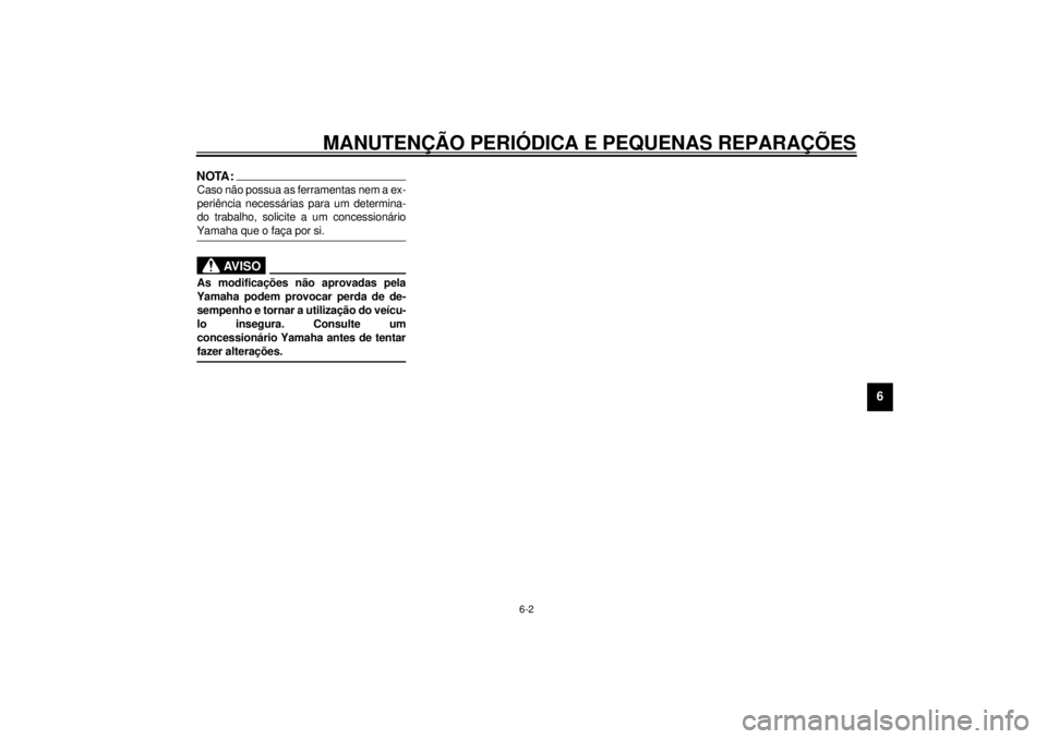 YAMAHA XV1600A 2001  Manual de utilização (in Portuguese) MANUTENÇÃO PERIÓDICA E PEQUENAS REPARAÇÕES
6-2
6
NOTA:_ Caso não possua as ferramentas nem a ex-
periência necessárias para um determina-
do trabalho, solicite a um concessionário
Yamaha que 