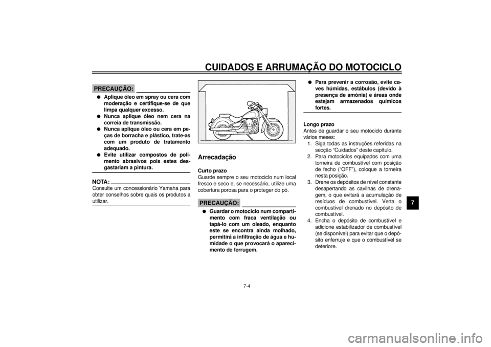 YAMAHA XV1600A 2001 Manual de utilização (in Portuguese) CUIDADOS E ARRUMAÇÃO DO MOTOCICLO
7-4
7
PCA00033
PRECAUÇÃO:_ l
Aplique óleo em spray ou cera com
moderação e certifique-se de que
limpa qualquer excesso.
l
Nunca aplique óleo nem cera na
corre YAMAHA XV1600A 2001 Manual de utilização (in Portuguese) CUIDADOS E ARRUMAÇÃO DO MOTOCICLO
7-4
7
PCA00033
PRECAUÇÃO:_ l
Aplique óleo em spray ou cera com
moderação e certifique-se de que
limpa qualquer excesso.
l
Nunca aplique óleo nem cera na
corre