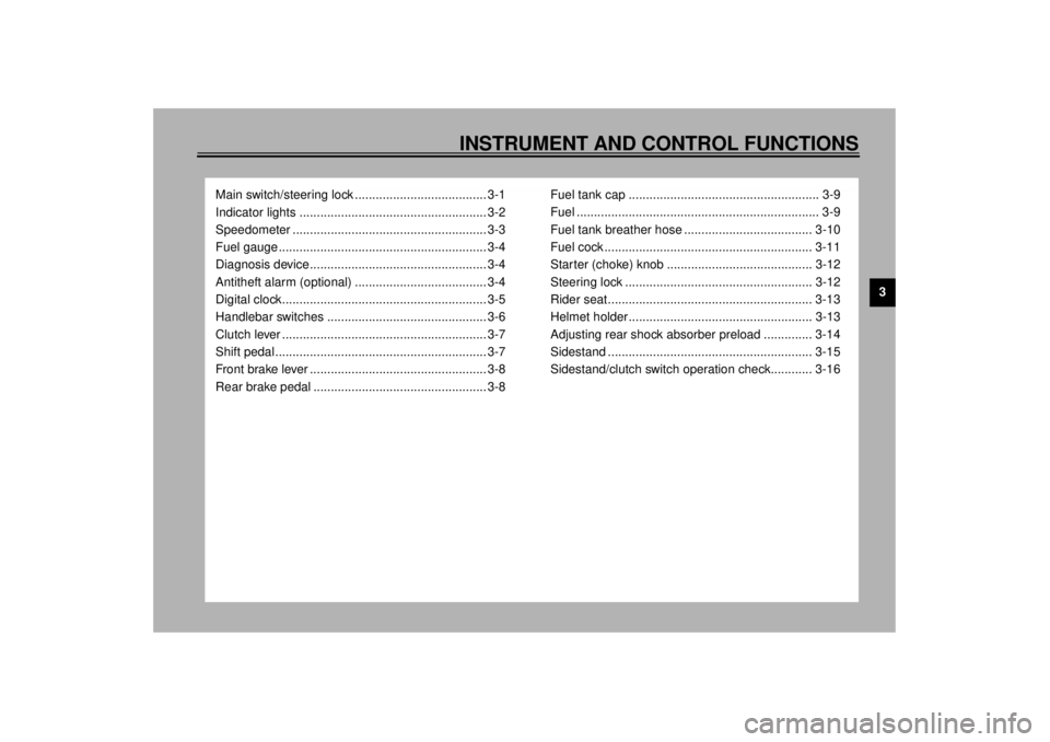 YAMAHA XV1600A 2000 User Guide 3
INSTRUMENT AND CONTROL FUNCTIONS
Main switch/steering lock ...................................... 3-1
Indicator lights ...................................................... 3-2
Speedometer ........