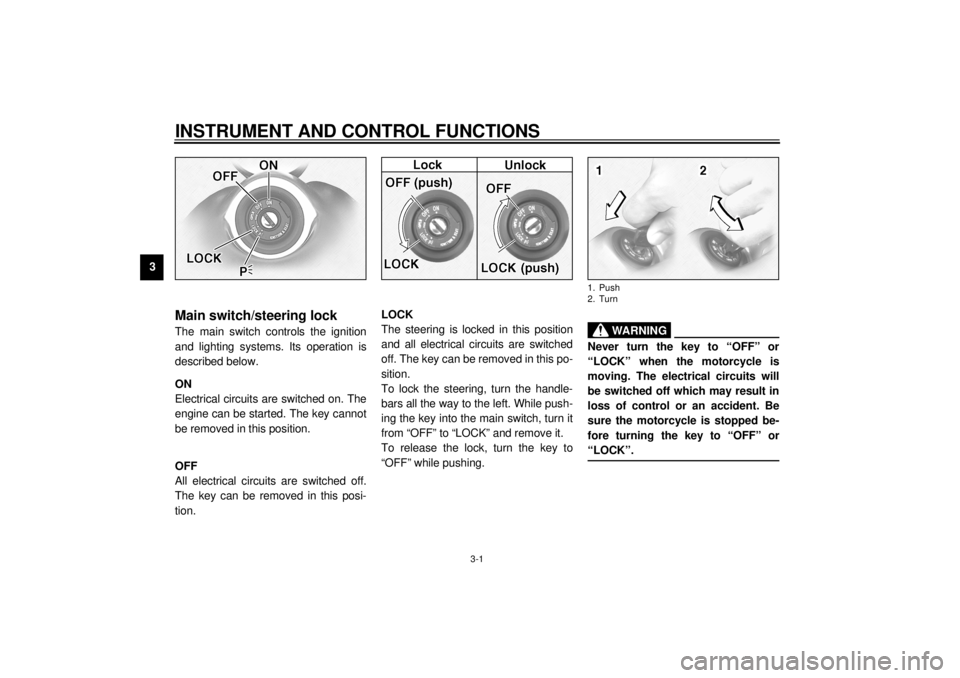 YAMAHA XV1600A 2000 User Guide 3-1
3
EAU00027
3-INSTRUMENT AND CONTROL FUNCTIONS
EAU00029*
Main switch/steering lockThe main switch controls the ignition
and lighting systems. Its operation is
described below.
EAU00036
ON
Electrica