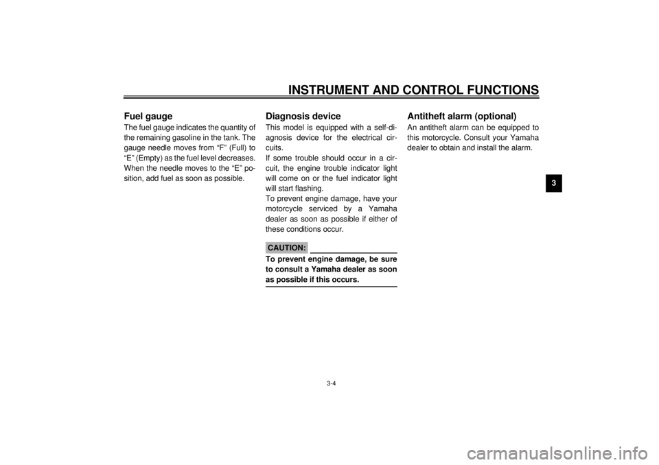 YAMAHA XV1600A 2000 User Guide INSTRUMENT AND CONTROL FUNCTIONS
3-4
3
EAU00113
Fuel gaugeThe fuel gauge indicates the quantity of
the remaining gasoline in the tank. The
gauge needle moves from “F” (Full) to
“E” (Empty) as YAMAHA XV1600A 2000 User Guide INSTRUMENT AND CONTROL FUNCTIONS
3-4
3
EAU00113
Fuel gaugeThe fuel gauge indicates the quantity of
the remaining gasoline in the tank. The
gauge needle moves from “F” (Full) to
“E” (Empty) as