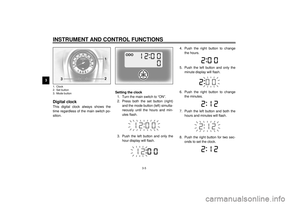 YAMAHA XV1600A 2000 User Guide INSTRUMENT AND CONTROL FUNCTIONS
3-5
3
EAU01736
Digital clockThis digital clock always shows the
time regardless of the main switch po-
sition.Setting the clock
1. Turn the main switch to “ON”.
2. YAMAHA XV1600A 2000 User Guide INSTRUMENT AND CONTROL FUNCTIONS
3-5
3
EAU01736
Digital clockThis digital clock always shows the
time regardless of the main switch po-
sition.Setting the clock
1. Turn the main switch to “ON”.
2.
