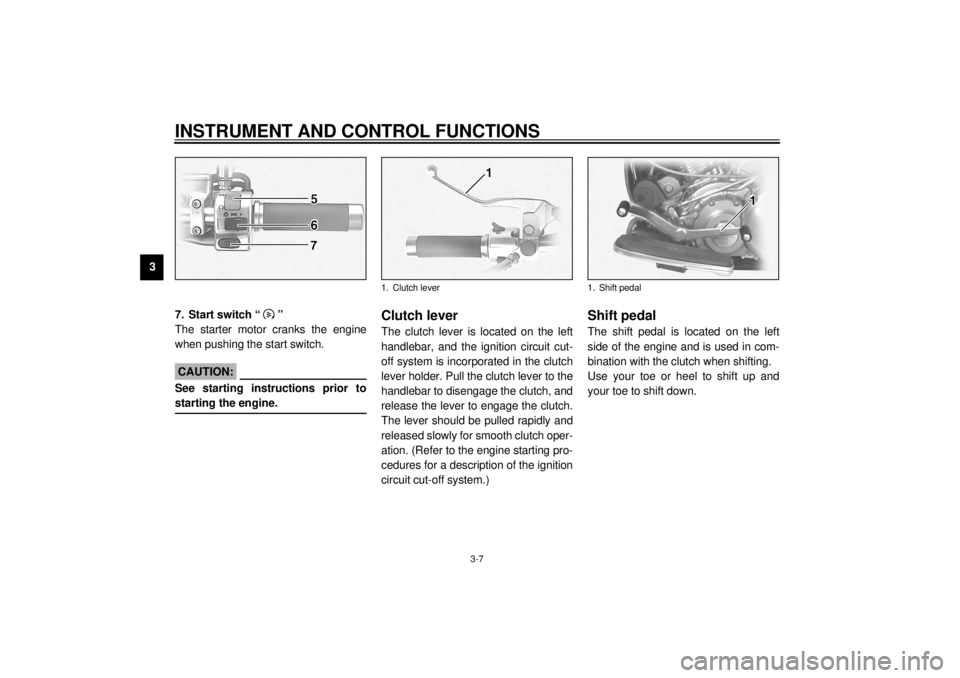 YAMAHA XV1600A 2000  Owners Manual INSTRUMENT AND CONTROL FUNCTIONS
3-7
3
EAU00143
7. Start switch “ ”
The starter motor cranks the engine
when pushing the start switch.
EC000005
CAUTION:@ See starting instructions prior to
startin