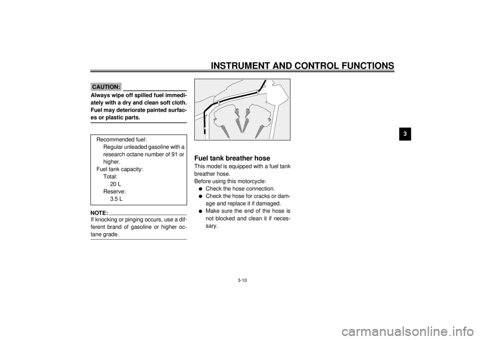 YAMAHA XV1600A 2000 Owners Manual INSTRUMENT AND CONTROL FUNCTIONS
3-10
3
EAU00185
CAUTION:@ Always wipe off spilled fuel immedi-
ately with a dry and clean soft cloth.
Fuel may deteriorate painted surfac-
es or plastic parts. @
EAU00