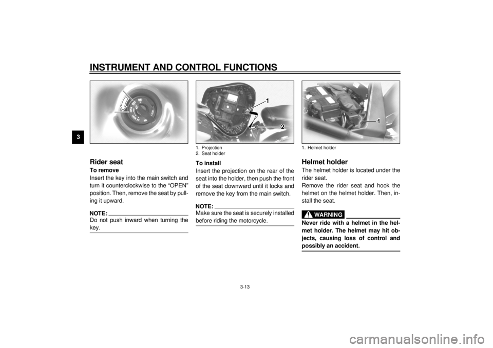 YAMAHA XV1600A 2000 Owners Manual INSTRUMENT AND CONTROL FUNCTIONS
3-13
3
EAU01737
Rider seatTo remove
Insert the key into the main switch and
turn it counterclockwise to the “OPEN”
position. Then, remove the seat by pull-
ing it 