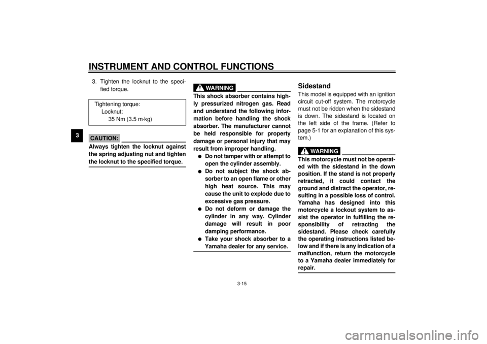 YAMAHA XV1600A 2000 Owners Manual INSTRUMENT AND CONTROL FUNCTIONS
3-15
33. Tighten the locknut to the speci-
fied torque.
EC000018
CAUTION:@ Always tighten the locknut against
the spring adjusting nut and tighten
the locknut to the s YAMAHA XV1600A 2000 Owners Manual INSTRUMENT AND CONTROL FUNCTIONS
3-15
33. Tighten the locknut to the speci-
fied torque.
EC000018
CAUTION:@ Always tighten the locknut against
the spring adjusting nut and tighten
the locknut to the s