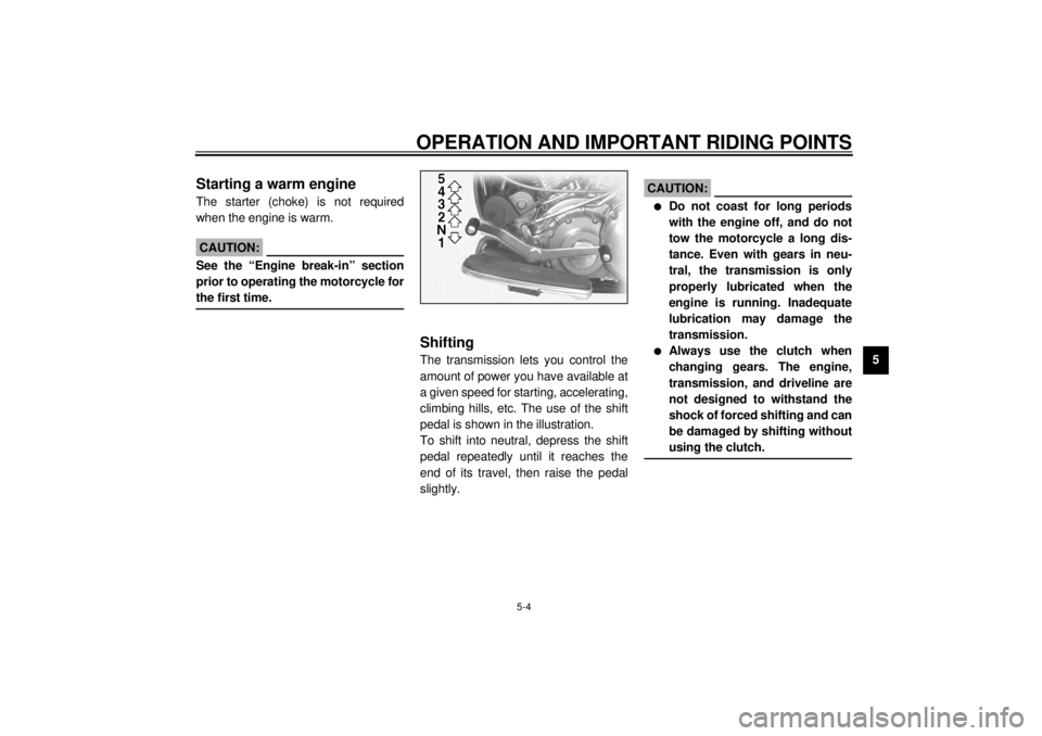 YAMAHA XV1600A 2000 Owners Guide OPERATION AND IMPORTANT RIDING POINTS
5-4
5
EAU01258
Starting a warm engineThe starter (choke) is not required
when the engine is warm.
EC000046
CAUTION:@ See the “Engine break-in” section
prior t