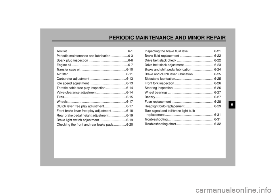 YAMAHA XV1600A 2000 Service Manual 6
PERIODIC MAINTENANCE AND MINOR REPAIR
Tool kit................................................................... 6-1
Periodic maintenance and lubrication ................... 6-3
Spark plug inspecti