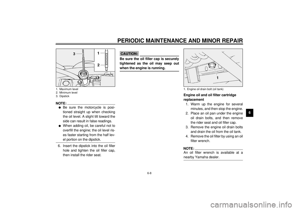 YAMAHA XV1600A 2000  Owners Manual PERIODIC MAINTENANCE AND MINOR REPAIR
6-8
6
NOTE:@ l
Be sure the motorcycle is posi-
tioned straight up when checking
the oil level. A slight tilt toward the
side can result in false readings.
l
When 