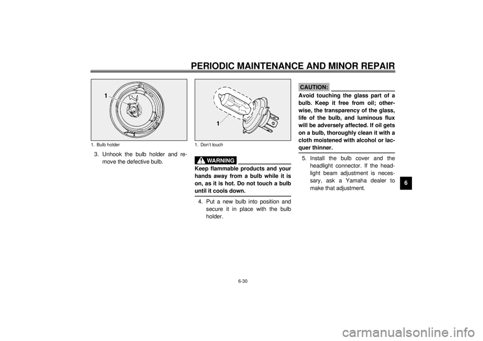 YAMAHA XV1600A 2000  Owners Manual PERIODIC MAINTENANCE AND MINOR REPAIR
6-30
6 3. Unhook the bulb holder and re-
move the defective bulb.
EW000119
WARNING
@ Keep flammable products and your
hands away from a bulb while it is
on, as it