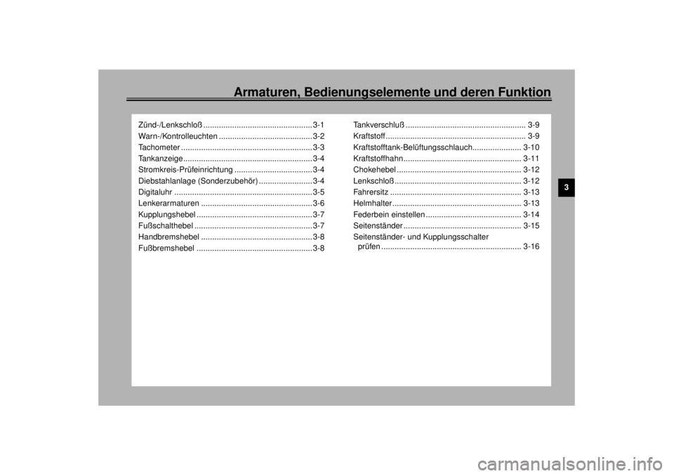 YAMAHA XV1600A 2000  Betriebsanleitungen (in German) Armaturen, Bedienungselemente und deren Funktion
3
Zünd-/Lenkschloß ................................................. 3-1
Warn-/Kontrolleuchten .......................................... 3-2
Tachome