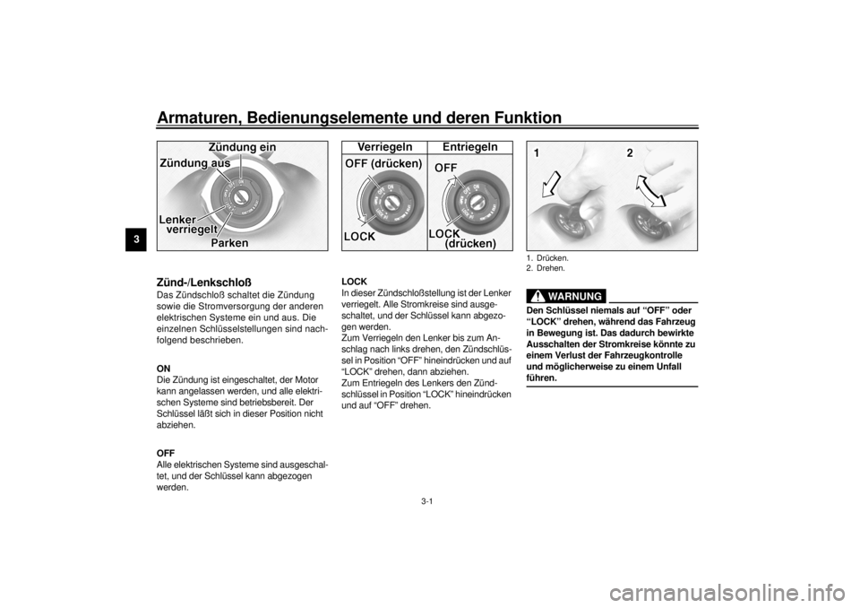 YAMAHA XV1600A 2000  Betriebsanleitungen (in German) 3-1
3
GAU00027
3-Armaturen, Bedienungselemente und deren Funktion
GAU00029*
Zünd-/LenkschloßDas Zündschloß schaltet die Zündung 
sowie die Stromversorgung der anderen 
elektrischen Systeme ein un