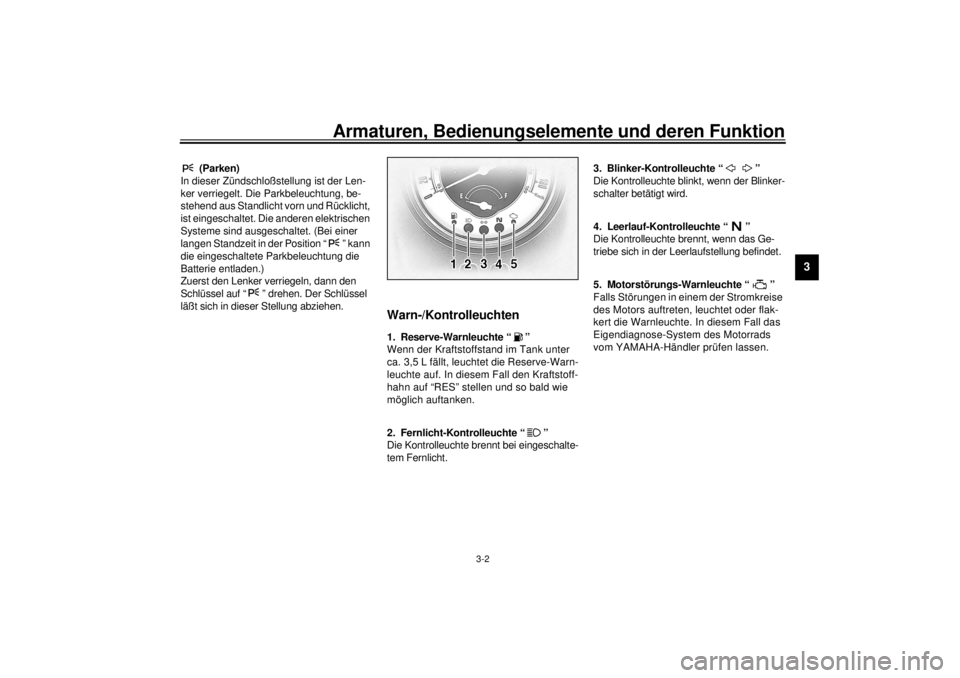 YAMAHA XV1600A 2000  Betriebsanleitungen (in German) Armaturen, Bedienungselemente und deren Funktion
3-2
3
GAU01590
 (Parken)
In dieser Zündschloßstellung ist der Len-
ker verriegelt. Die Parkbeleuchtung, be-
stehend aus Standlicht vorn und Rücklich