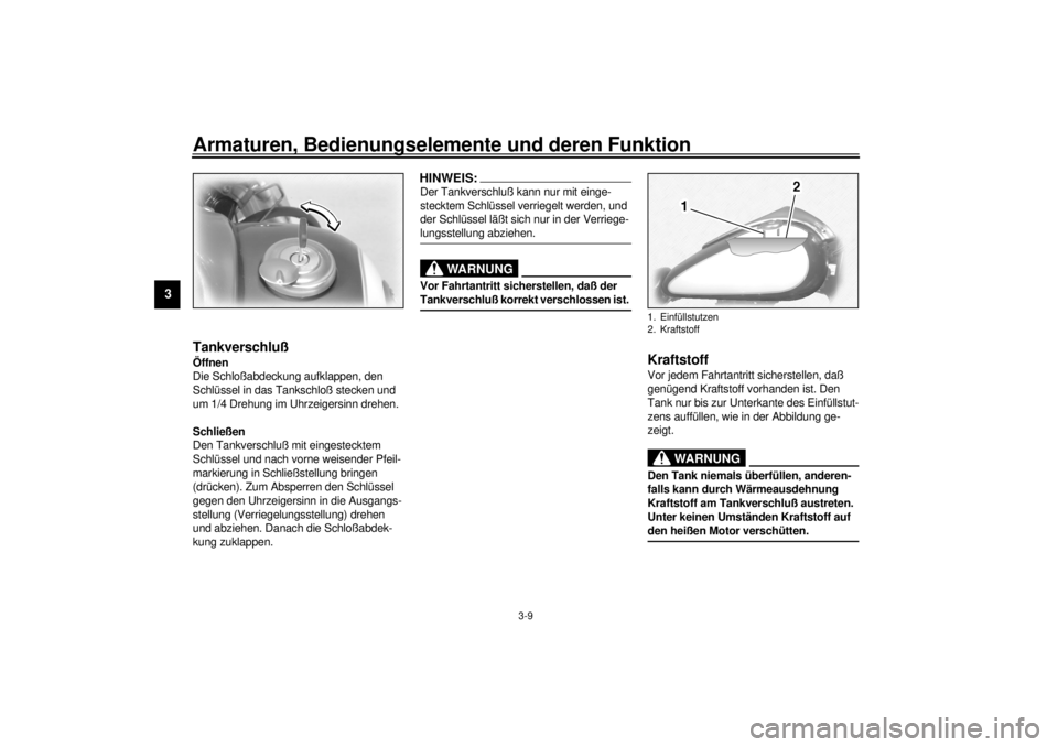 YAMAHA XV1600A 2000  Betriebsanleitungen (in German) Armaturen, Bedienungselemente und deren Funktion
3-9
3
GAU02917
TankverschlußÖffnen
Die Schloßabdeckung aufklappen, den 
Schlüssel in das Tankschloß stecken und 
um 1/4 Drehung im Uhrzeigersinn d