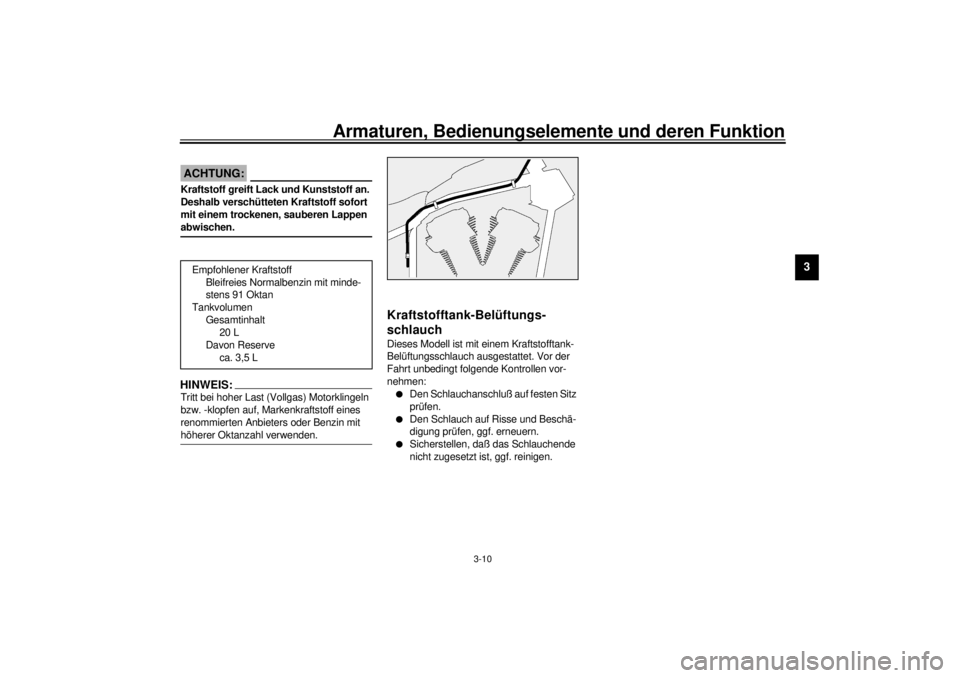 YAMAHA XV1600A 2000  Betriebsanleitungen (in German) Armaturen, Bedienungselemente und deren Funktion
3-10
3
GAU00185
ACHTUNG:@ Kraftstoff greift Lack und Kunststoff an. 
Deshalb verschütteten Kraftstoff sofort 
mit einem trockenen, sauberen Lappen 
ab