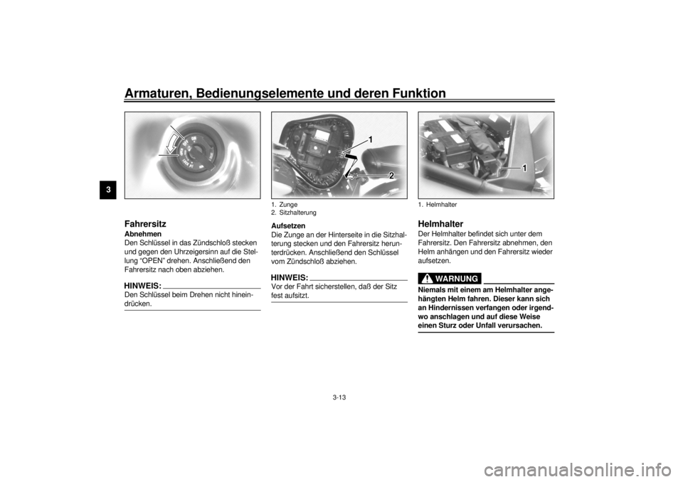YAMAHA XV1600A 2000  Betriebsanleitungen (in German) Armaturen, Bedienungselemente und deren Funktion
3-13
3
GAU01737
FahrersitzAbnehmen
Den Schlüssel in das Zündschloß stecken 
und gegen den Uhrzeigersinn auf die Stel-
lung “OPEN” drehen. Anschl