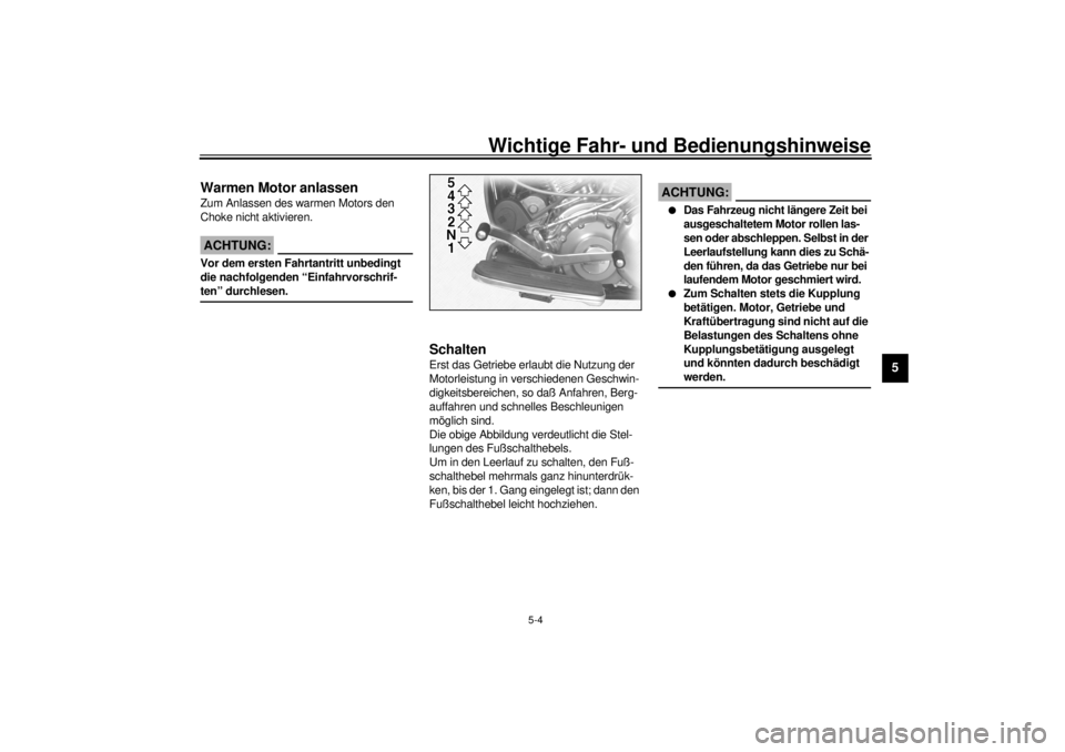 YAMAHA XV1600A 2000  Betriebsanleitungen (in German) Wichtige Fahr- und Bedienungshinweise
5-4
5
GAU01258
Warmen Motor anlassenZum Anlassen des warmen Motors den 
Choke nicht aktivieren.
GC000046
ACHTUNG:@ Vor dem ersten Fahrtantritt unbedingt 
die nach