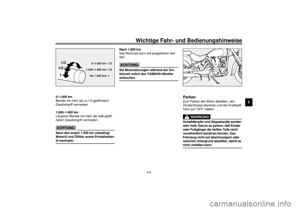 YAMAHA XV1600A 2000  Betriebsanleitungen (in German) Wichtige Fahr- und Bedienungshinweise
5-6
5
GAU01740
0–1.000 km
Betrieb mit mehr als zu 1/3 geöffnetem 
Gasdrehgriff vermeiden.
1.000–1.600 km
Längeren Betrieb mit mehr als halb geöff-
netem Ga