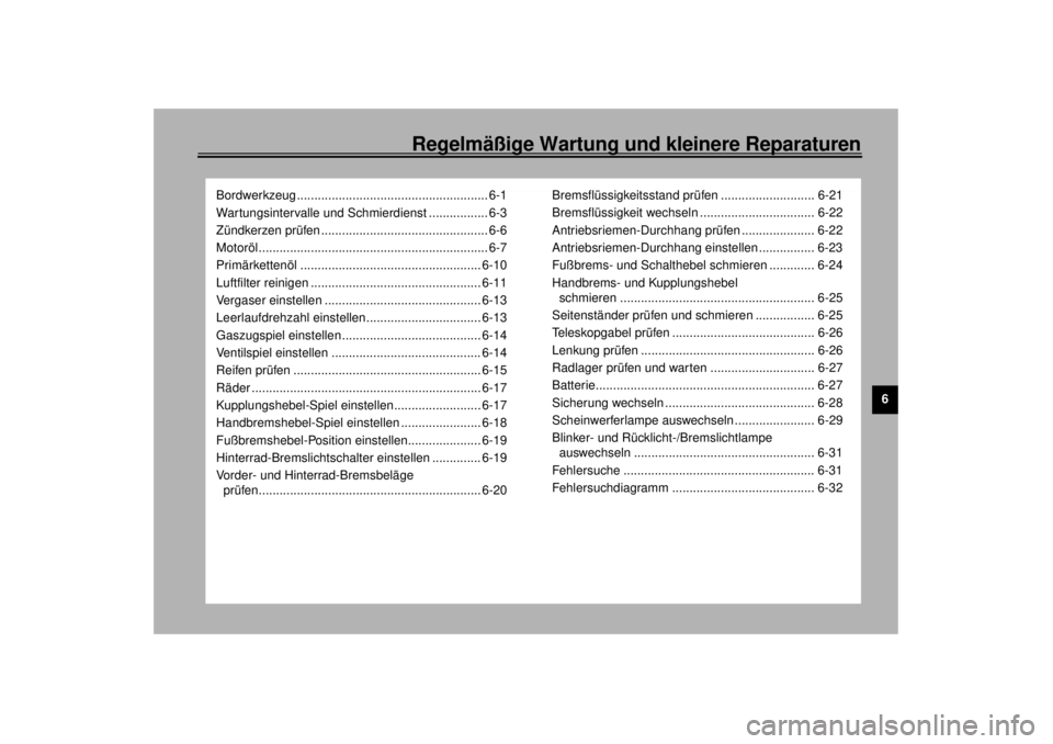 YAMAHA XV1600A 2000  Betriebsanleitungen (in German) Regelmäßige Wartung und kleinere Reparaturen
6
Bordwerkzeug ....................................................... 6-1
Wartungsintervalle und Schmierdienst ................. 6-3
Zündkerzen prüfen