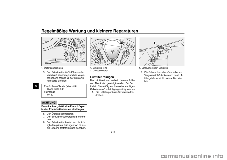 YAMAHA XV1600A 2000  Betriebsanleitungen (in German) Regelmäßige Wartung und kleinere Reparaturen
6-11
6
5. Den Primärkettenöl-Einfüllschraub-
verschluß abnehmen und die vorge-
schriebene Menge Öl der empfohle-
nen Sorte einfüllen.
GCA00024
ACHT