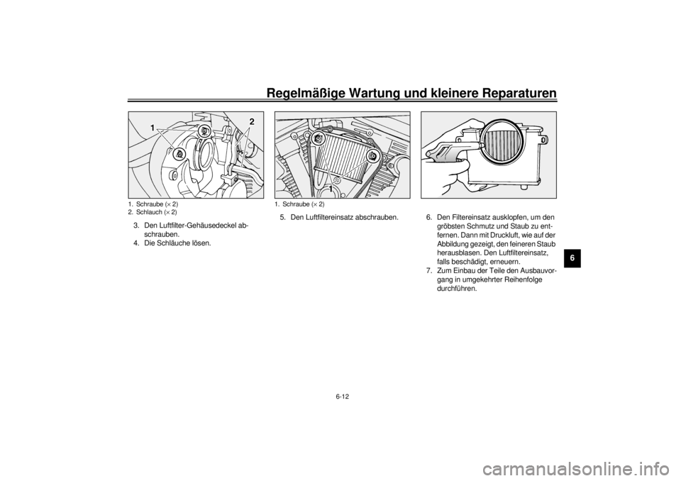 YAMAHA XV1600A 2000  Betriebsanleitungen (in German) Regelmäßige Wartung und kleinere Reparaturen
6-12
6
3. Den Luftfilter-Gehäusedeckel ab-
schrauben.
4. Die Schläuche lösen.5. Den Luftfiltereinsatz abschrauben. 6. Den Filtereinsatz ausklopfen, um