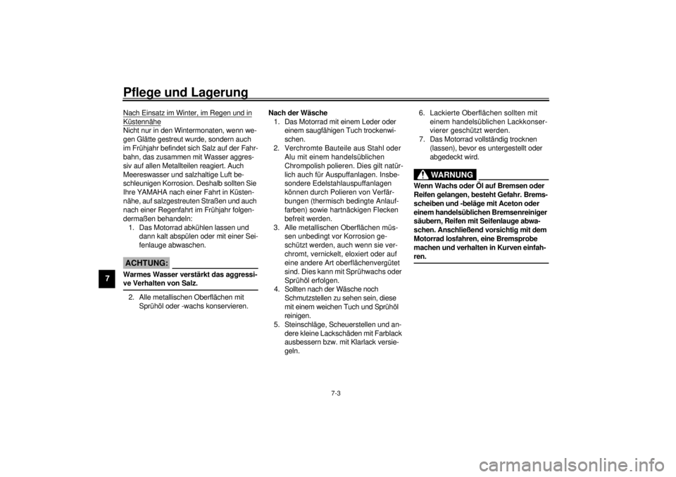 YAMAHA XV1600A 2000  Betriebsanleitungen (in German) Pflege und Lagerung
7-3
7
Nach Einsatz im Winter, im Regen und in
 
Küstennähe
Nicht nur in den Wintermonaten, wenn we-
gen Glätte gestreut wurde, sondern auch 
im Frühjahr befindet sich Salz auf 