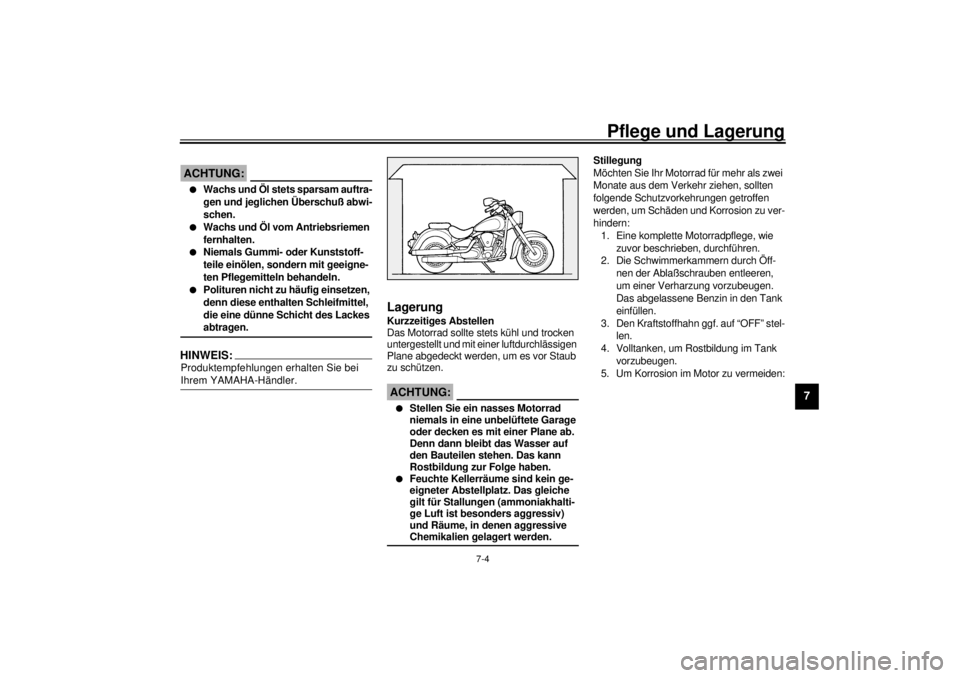 YAMAHA XV1600A 2000  Betriebsanleitungen (in German) Pflege und Lagerung
7-4
7
GCA00033
ACHTUNG:@ l
Wachs und Öl stets sparsam auftra-
gen und jeglichen Überschuß abwi-
schen.
l
Wachs und Öl vom Antriebsriemen 
fernhalten.
l
Niemals Gummi- oder Kuns