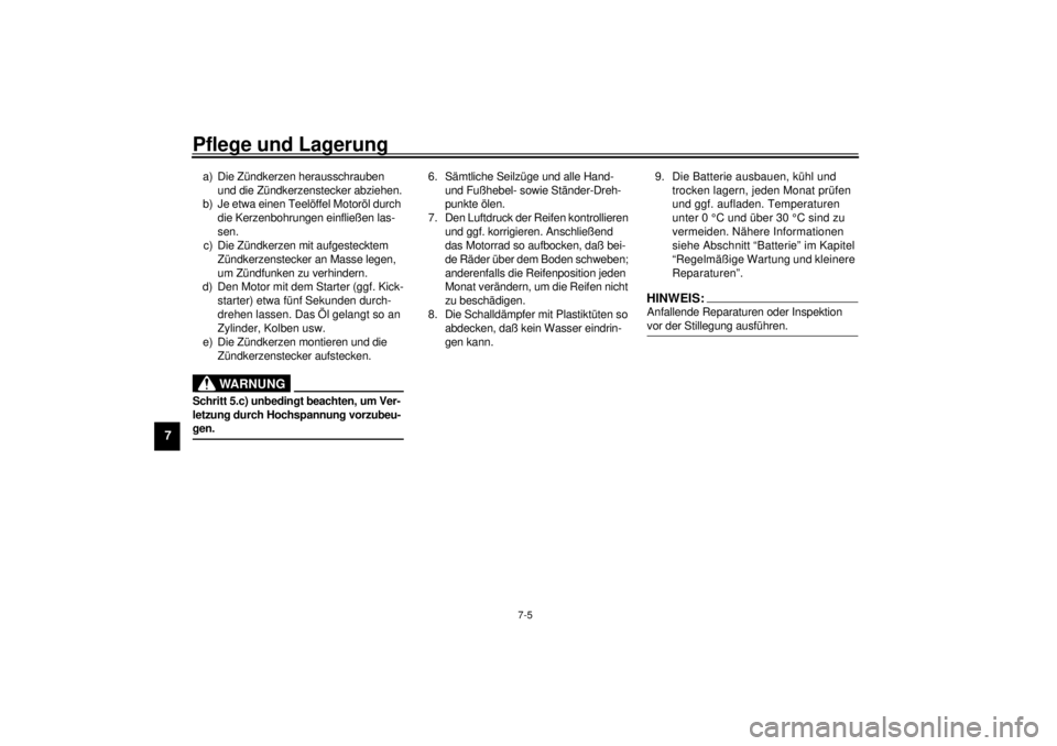 YAMAHA XV1600A 2000  Betriebsanleitungen (in German) Pflege und Lagerung
7-5
7
a) Die Zündkerzen herausschrauben 
und die Zündkerzenstecker abziehen.
b) Je etwa einen Teelöffel Motoröl durch 
die Kerzenbohrungen einfließen las-
sen.
c) Die Zündker