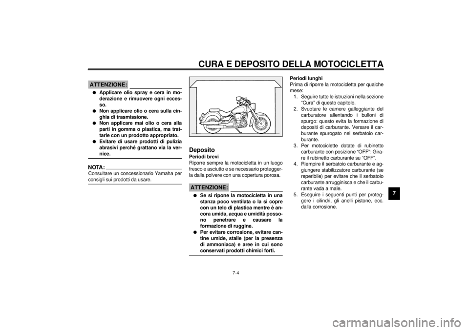 YAMAHA XV1600A 2000  Manuale duso (in Italian) CURA E DEPOSITO DELLA MOTOCICLETTA
7-4
7
HCA00033
ATTENZIONE:@ l
Applicare olio spray e cera in mo-
derazione e rimuovere ogni ecces-
so.
l
Non applicare olio o cera sulla cin-
ghia di trasmissione.
l YAMAHA XV1600A 2000  Manuale duso (in Italian) CURA E DEPOSITO DELLA MOTOCICLETTA
7-4
7
HCA00033
ATTENZIONE:@ l
Applicare olio spray e cera in mo-
derazione e rimuovere ogni ecces-
so.
l
Non applicare olio o cera sulla cin-
ghia di trasmissione.
l