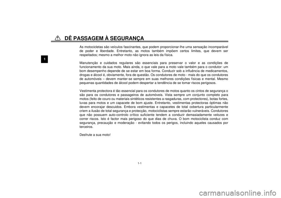 YAMAHA XV1600A 2000  Manual de utilização (in Portuguese) 1
1-1
PAU00021
1-DÊ PASSAGEM À SEGURANÇA
As motocicletas são veículos fascinantes, que podem proporcionar-lhe uma sensação incomparável
de poder e liberdade. Entretanto, as motos também impõ