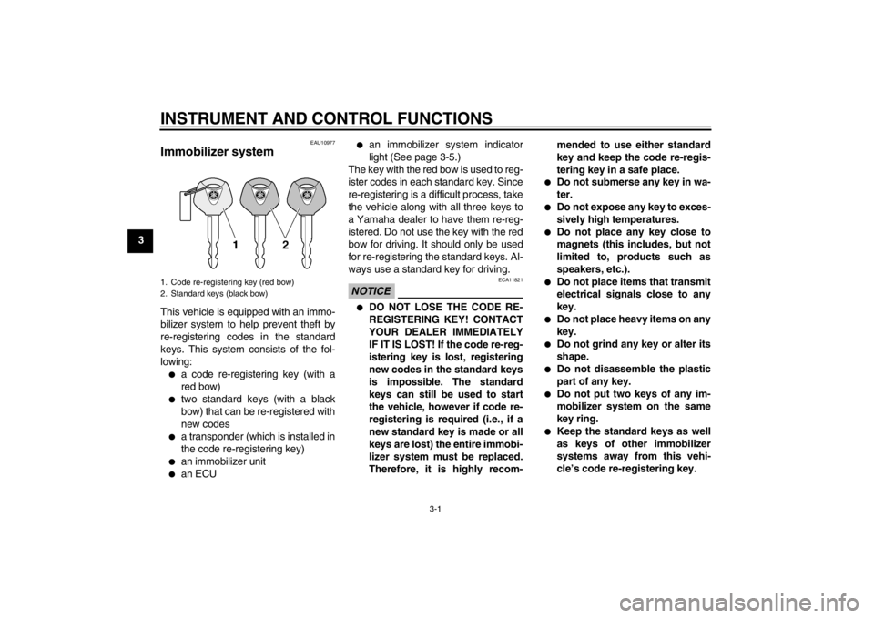 YAMAHA XV1900A 2013 User Guide INSTRUMENT AND CONTROL FUNCTIONS
3-1
3
EAU10977
Immobilizer system This vehicle is equipped with an immo-
bilizer system to help prevent theft by
re-registering codes in the standard
keys. This system