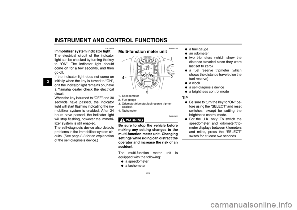YAMAHA XV1900A 2013 User Guide INSTRUMENT AND CONTROL FUNCTIONS
3-5
3
EAU38624
Immobilizer system indicator light 
The electrical circuit of the indicator
light can be checked by turning the key
to “ON”. The indicator light sho