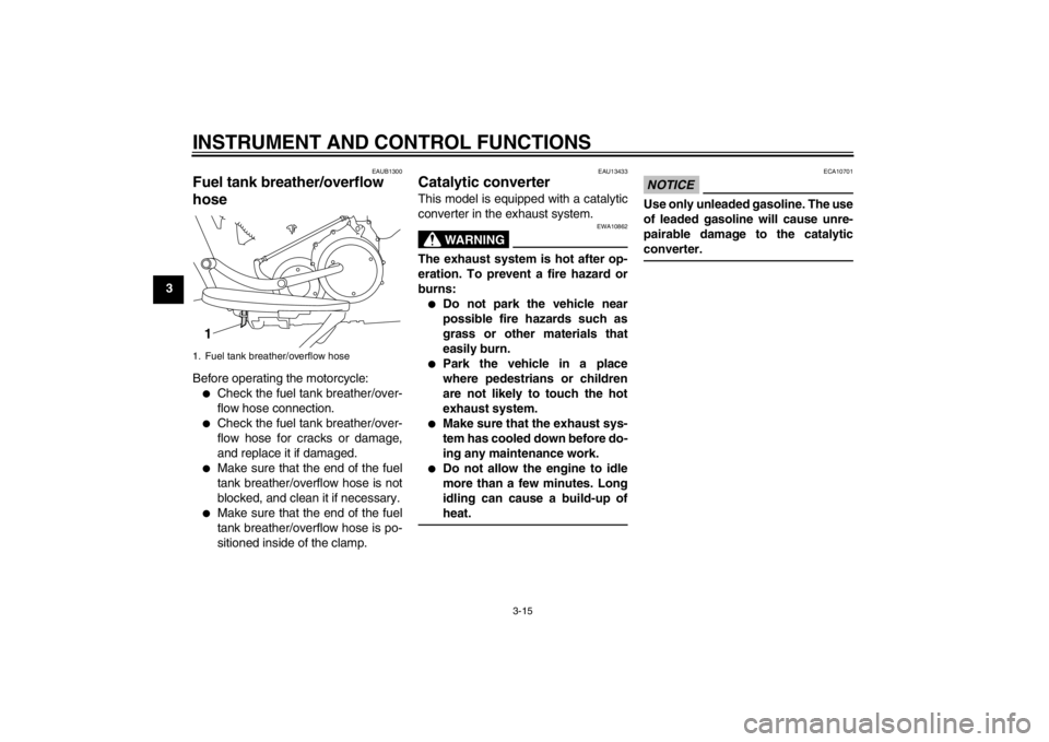 YAMAHA XV1900A 2013 Owners Manual INSTRUMENT AND CONTROL FUNCTIONS
3-15
3
EAUB1300
Fuel tank breather/overflow
hose Before operating the motorcycle:●
Check the fuel tank breather/over-
flow hose connection.
●
Check the fuel tank YAMAHA XV1900A 2013 Owners Manual INSTRUMENT AND CONTROL FUNCTIONS
3-15
3
EAUB1300
Fuel tank breather/overflow
hose Before operating the motorcycle:●
Check the fuel tank breather/over-
flow hose connection.
●
Check the fuel tank