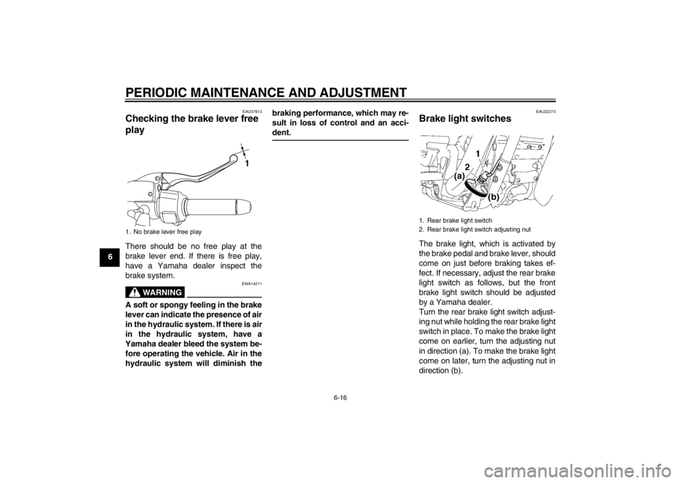 YAMAHA XV1900A 2013 Workshop Manual PERIODIC MAINTENANCE AND ADJUSTMENT
6-16
6
EAU37913
Checking the brake lever free
play There should be no free play at the
brake lever end. If there is free play,
have a Yamaha dealer inspect the
bra YAMAHA XV1900A 2013 Workshop Manual PERIODIC MAINTENANCE AND ADJUSTMENT
6-16
6
EAU37913
Checking the brake lever free
play There should be no free play at the
brake lever end. If there is free play,
have a Yamaha dealer inspect the
bra