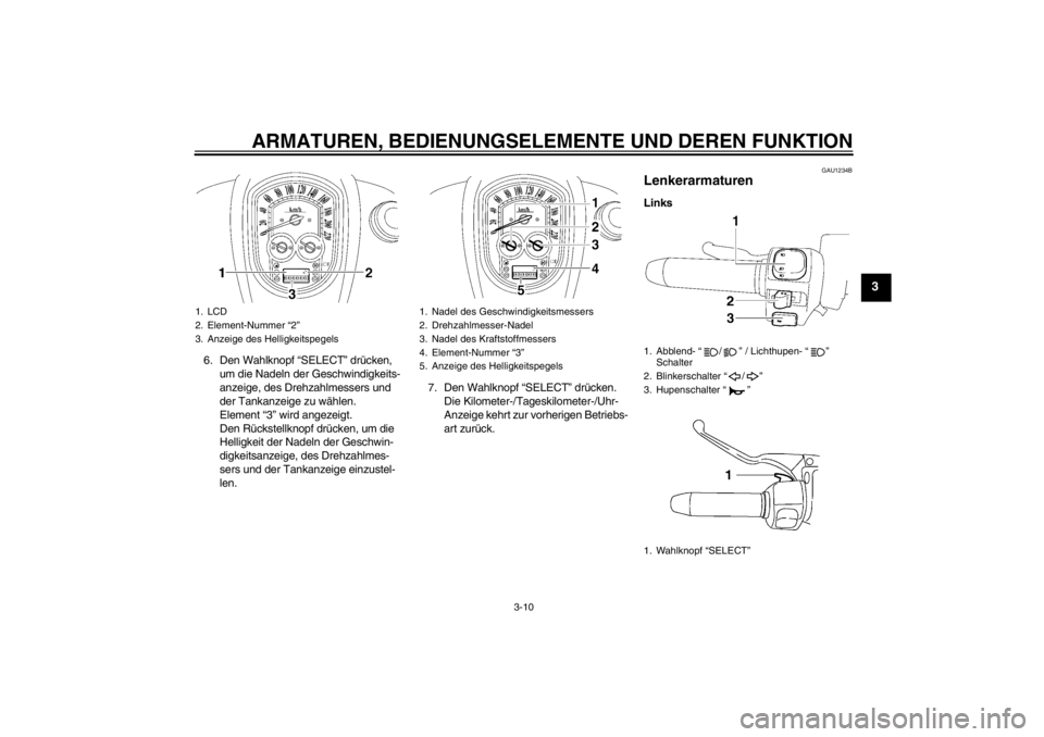 YAMAHA XV1900A 2013 Betriebsanleitungen (in German) ARMATUREN, BEDIENUNGSELEMENTE UND DEREN FUNKTION
3-10
3
6. Den Wahlknopf “SELECT” drücken, um die Nadeln der Geschwindigkeits-
anzeige, des Drehzahlmessers und
der Tankanzeige zu wählen.
Elemen YAMAHA XV1900A 2013 Betriebsanleitungen (in German) ARMATUREN, BEDIENUNGSELEMENTE UND DEREN FUNKTION
3-10
3
6. Den Wahlknopf “SELECT” drücken, um die Nadeln der Geschwindigkeits-
anzeige, des Drehzahlmessers und
der Tankanzeige zu wählen.
Elemen
