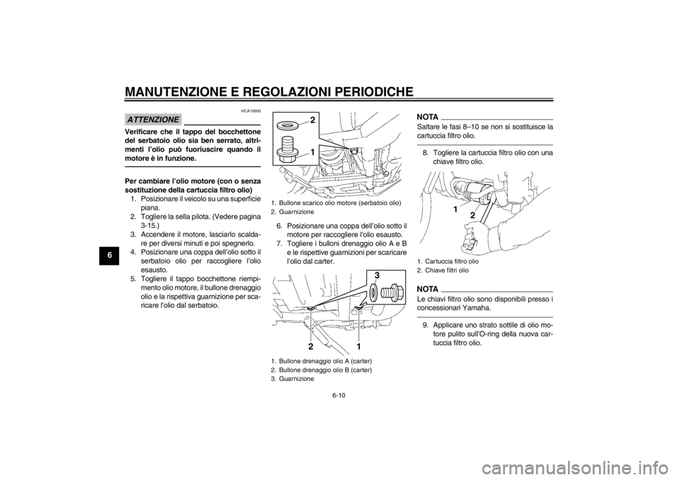 YAMAHA XV1900A 2013  Manuale duso (in Italian) MANUTENZIONE E REGOLAZIONI PERIODICHE
6-10
6
ATTENZIONE
HCA10900
Verificare che il tappo del bocchettone
del serbatoio olio sia ben serrato, altri-
menti l’olio può fuoriuscire quando il
motore è 