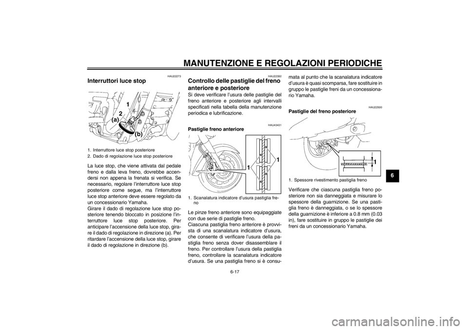 YAMAHA XV1900A 2013  Manuale duso (in Italian) MANUTENZIONE E REGOLAZIONI PERIODICHE
6-17
6
HAU22273
Interruttori luce stop La luce stop, che viene attivata dal pedale
freno e dalla leva freno, dovrebbe accen-
dersi non appena la frenata si verifi