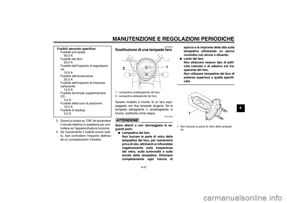 YAMAHA XV1900A 2013  Manuale duso (in Italian) MANUTENZIONE E REGOLAZIONI PERIODICHE
6-27
6
3. Girare la chiave su “ON” ed accendereil circuito elettrico in questione per con-
trollare se l’apparecchiatura funziona.
4. Se nuovamente il fusib